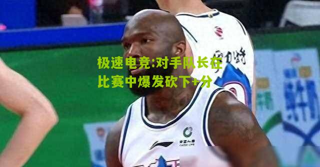 对手队长在比赛中爆发砍下+分